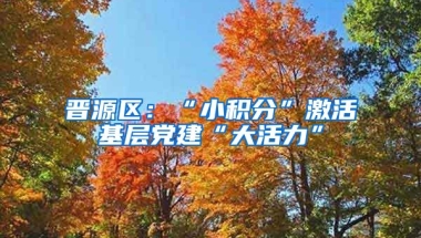 晋源区：“小积分”激活基层党建“大活力”