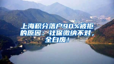 上海积分落户90%被拒的原因：社保缴纳不对，全白废！