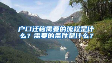 户口迁移需要的流程是什么？需要的条件是什么？