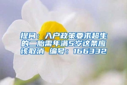 提问：入户政策要求超生的二胎需年满5岁这条应该取消 编号：166332