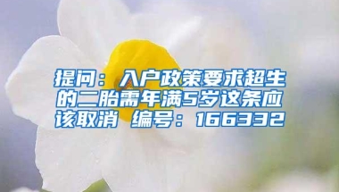 提问：入户政策要求超生的二胎需年满5岁这条应该取消 编号：166332