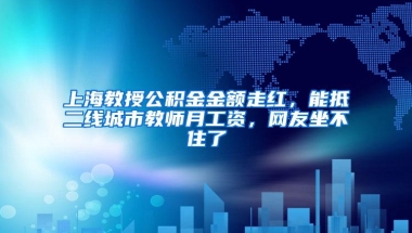 上海教授公积金金额走红，能抵二线城市教师月工资，网友坐不住了