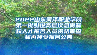 2022山东菏泽职业学院第一批引进高层次急需紧缺人才报名人员资格审查和再接受报名公告