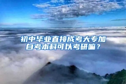 初中毕业直接成考大专加自考本科可以考研嘛？