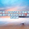 干货丨2022年上海留学生落户最新材料大全！赶紧收藏