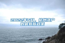 2022年6月，杭州落户的最新版政策