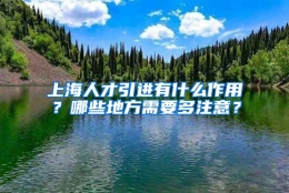 上海人才引进有什么作用？哪些地方需要多注意？