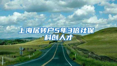 上海居转户5年3倍社保 科创人才