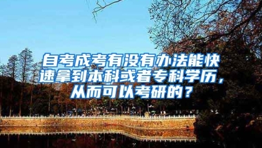 自考成考有没有办法能快速拿到本科或者专科学历，从而可以考研的？