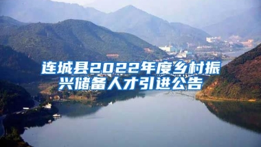 连城县2022年度乡村振兴储备人才引进公告