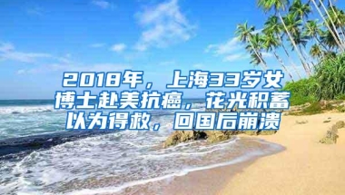 2018年，上海33岁女博士赴美抗癌，花光积蓄以为得救，回国后崩溃