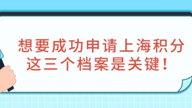 2021年上海积分政策：想要成功申请上海积分，这三个档案是关键！