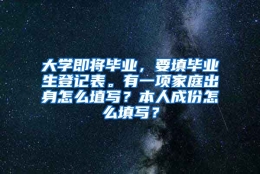 大学即将毕业，要填毕业生登记表。有一项家庭出身怎么埴写？本人成份怎么填写？