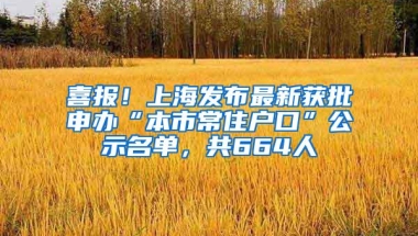 喜报！上海发布最新获批申办“本市常住户口”公示名单，共664人