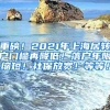 重磅！2021年上海居转户门槛再降低！落户年限缩短！社保放宽！等等！