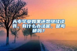 大专毕业如果还想继续读书，有什么办法呢，是考研吗？