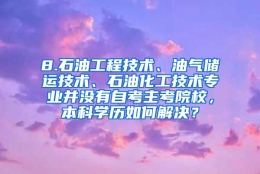 8.石油工程技术、油气储运技术、石油化工技术专业并没有自考主考院校，本科学历如何解决？