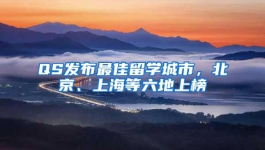 QS发布最佳留学城市，北京、上海等六地上榜