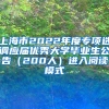 上海市2022年度专项选调应届优秀大学毕业生公告（200人）进入阅读模式