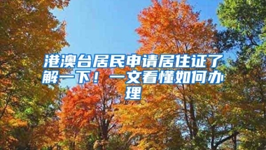 港澳台居民申请居住证了解一下！一文看懂如何办理