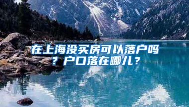 在上海没买房可以落户吗？户口落在哪儿？