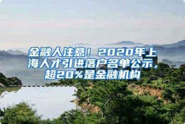 金融人注意！2020年上海人才引进落户名单公示，超20%是金融机构