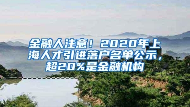 金融人注意！2020年上海人才引进落户名单公示，超20%是金融机构