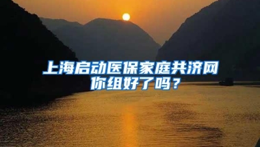 上海启动医保家庭共济网 你组好了吗？