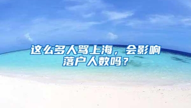 这么多人骂上海，会影响落户人数吗？