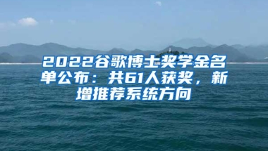 2022谷歌博士奖学金名单公布：共61人获奖，新增推荐系统方向