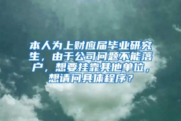 本人为上财应届毕业研究生，由于公司问题不能落户，想要挂靠其他单位，想请问具体程序？