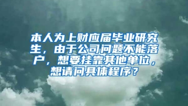 本人为上财应届毕业研究生，由于公司问题不能落户，想要挂靠其他单位，想请问具体程序？