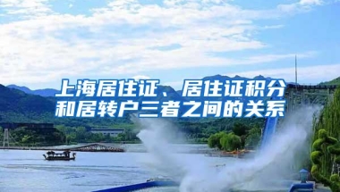 上海居住证、居住证积分和居转户三者之间的关系