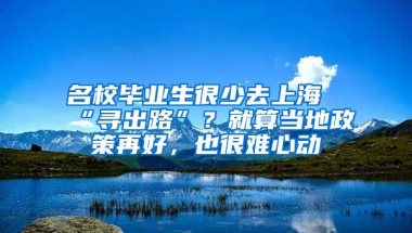 名校毕业生很少去上海“寻出路”？就算当地政策再好，也很难心动