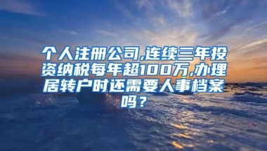 个人注册公司,连续三年投资纳税每年超100万,办理居转户时还需要人事档案吗？