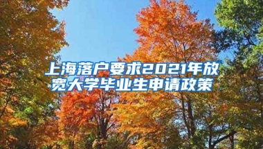 上海落户要求2021年放宽大学毕业生申请政策