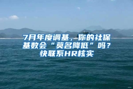 7月年度调基，你的社保基数会“莫名降低”吗？快联系HR核实→