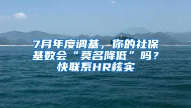 7月年度调基，你的社保基数会“莫名降低”吗？快联系HR核实→