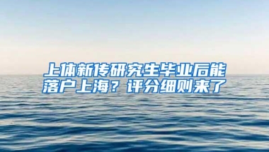 上体新传研究生毕业后能落户上海？评分细则来了→