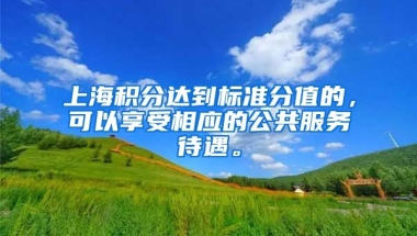 上海积分达到标准分值的，可以享受相应的公共服务待遇。