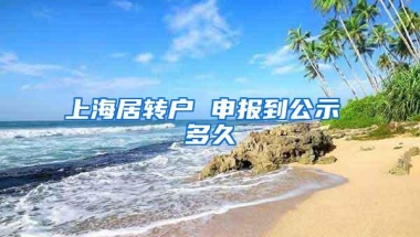 上海居转户 申报到公示 多久