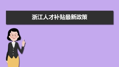 浙江人才补贴最新政策,博士硕士本科申请方法