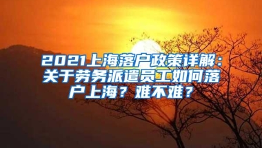 2021上海落户政策详解：关于劳务派遣员工如何落户上海？难不难？