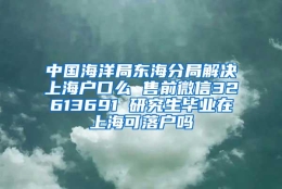 中国海洋局东海分局解决上海户口么 售前微信32613691 研究生毕业在上海可落户吗