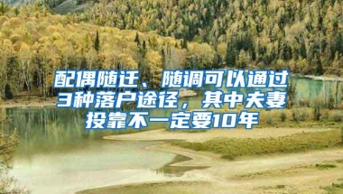 配偶随迁、随调可以通过3种落户途径，其中夫妻投靠不一定要10年