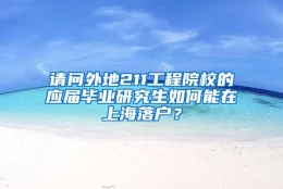 请问外地211工程院校的应届毕业研究生如何能在上海落户？