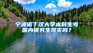 宁波诺丁汉大学本科生考国内研究生现实吗？