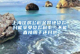 上海住房公积金异地贷款，只能享受贷款利率，不能直接用于还月供