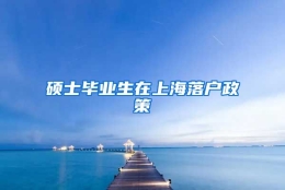 硕士毕业生在上海落户政策