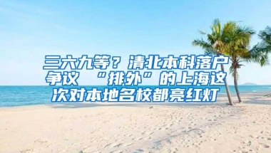 三六九等？清北本科落户争议 “排外”的上海这次对本地名校都亮红灯